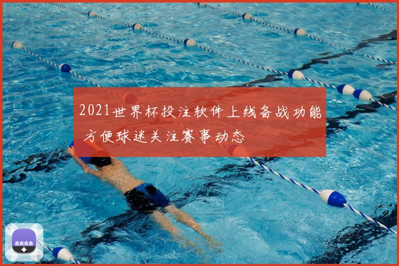 2021世界杯投注软件上线备战功能 方便球迷关注赛事动态