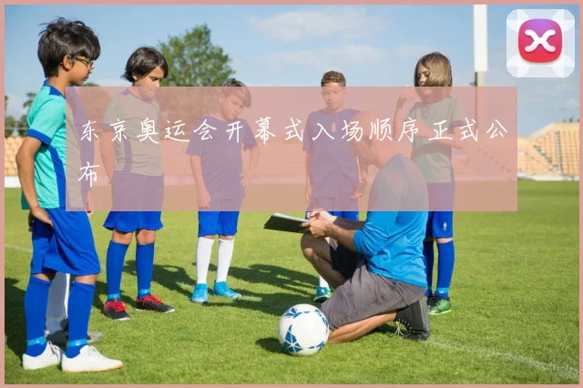 东京奥运会开幕式入场顺序正式公布
