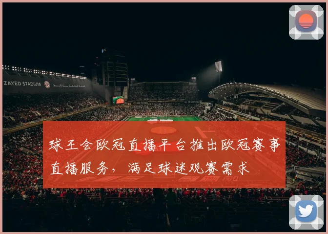 球王会欧冠直播平台推出欧冠赛事直播服务,满足球迷观赛需求