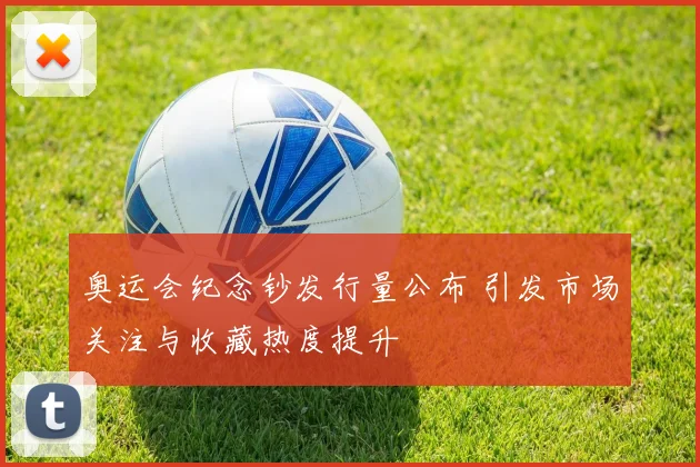 奥运会纪念钞发行量公布 引发市场关注与收藏热度提升