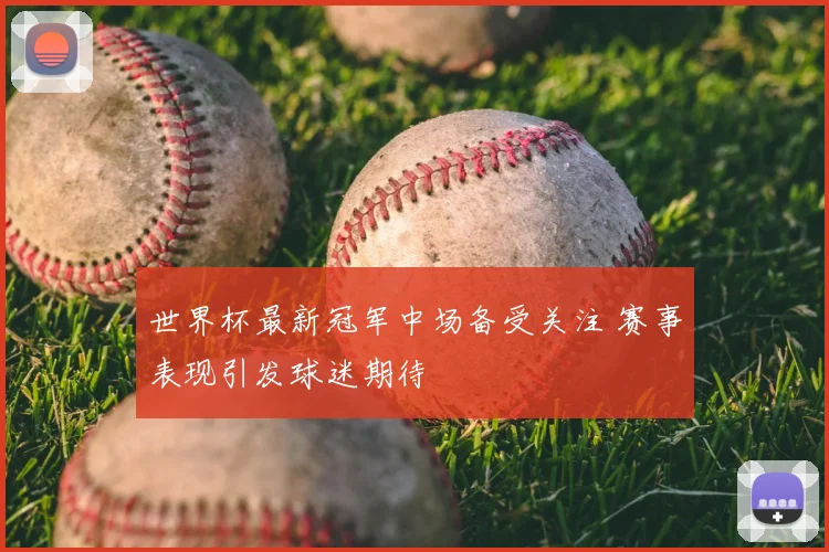 世界杯最新冠军中场备受关注 赛事表现引发球迷期待