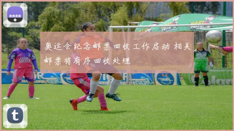 奥运会纪念邮票回收工作启动 相关邮票将有序回收处理