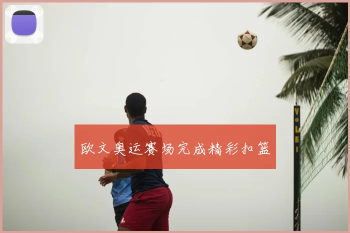 欧文奥运赛场完成精彩扣篮