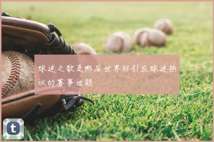 球迷之歌是哪届世界杯引发球迷热议的赛事话题
