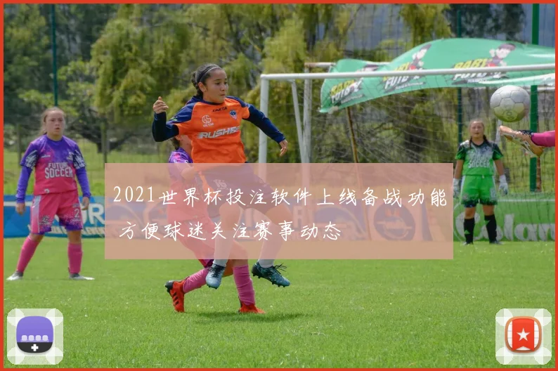 2021世界杯投注软件上线备战功能 方便球迷关注赛事动态
