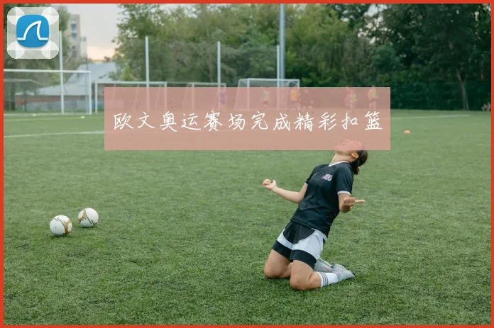 欧文奥运赛场完成精彩扣篮