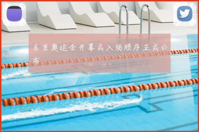 东京奥运会开幕式入场顺序正式公布